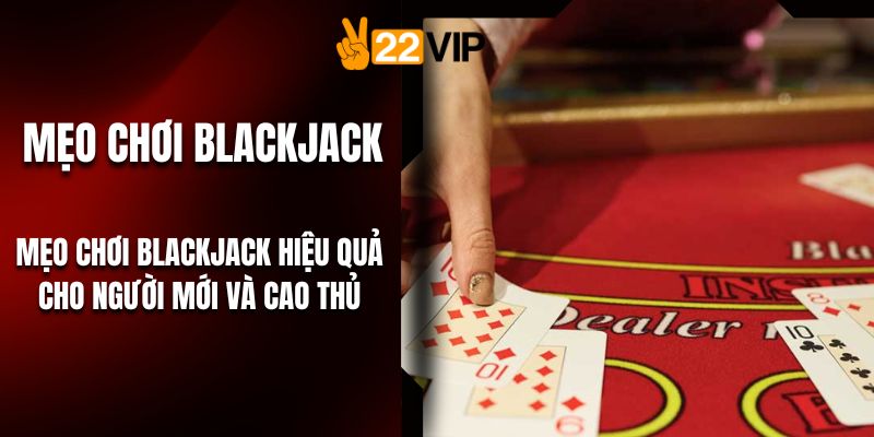Mẹo Chơi Blackjack Hiệu Quả Cho Người Mới Và Cao Thủ