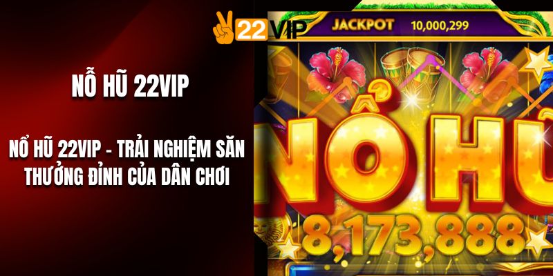 Nổ Hũ 22VIP – Trải Nghiệm Săn Thưởng Đỉnh Của Dân Chơi