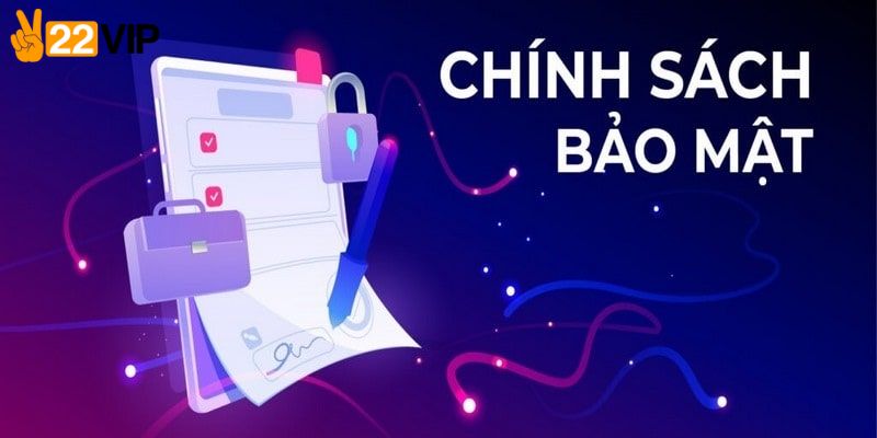Tìm hiểu chính sách bảo mật 22VIP