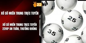 Xổ Số Miền Trung Trực Tuyến 22VIP An Toàn, Thưởng Khủng